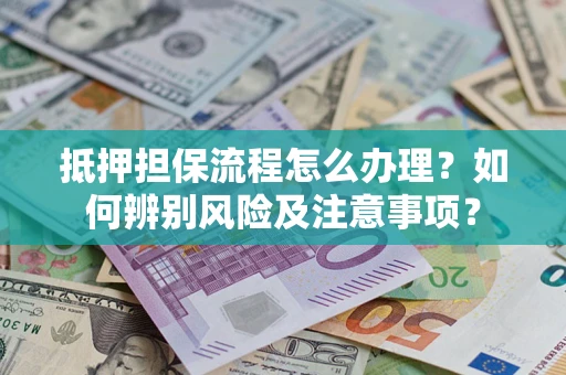 济南抵押担保流程怎么办理？如何辨别风险及注意事项？