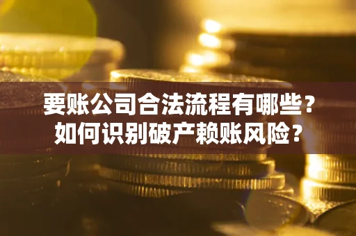 济南要账公司合法流程有哪些？如何识别破产赖账风险？