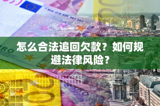 济南怎么合法追回欠款？如何规避法律风险？