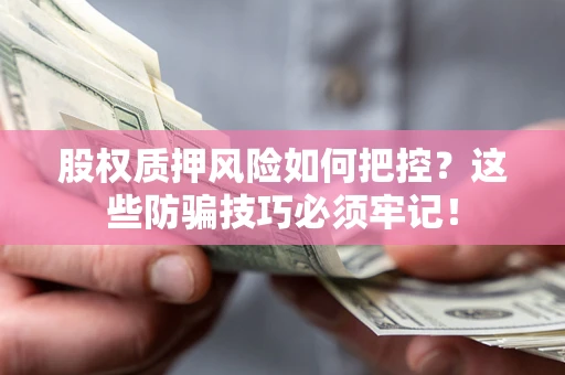 济南股权质押风险如何把控？这些防骗技巧必须牢记！