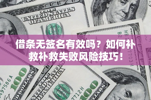 济南借条无签名有效吗？如何补救补救失败风险技巧！