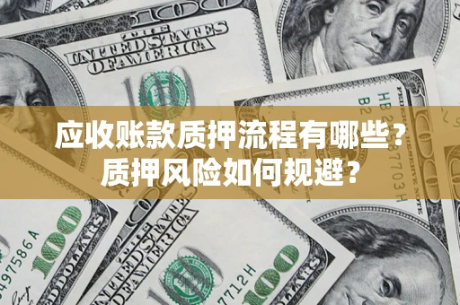 济南应收账款质押流程有哪些？质押风险如何规避？