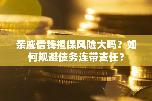 济南亲戚借钱担保风险大吗？如何规避债务连带责任？