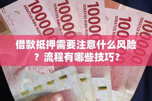 济南借款抵押需要注意什么风险？流程有哪些技巧？