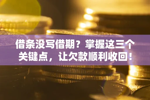 济南借条没写借期？掌握这三个关键点，让欠款顺利收回！