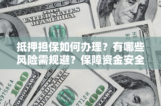 济南抵押担保如何办理？有哪些风险需规避？保障资金安全
