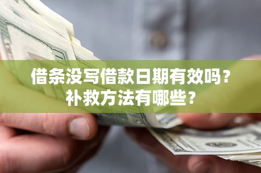 济南借条没写借款日期有效吗?补救方法有哪些? 济南借条没写借款日期有效吗?补救方法有哪些?