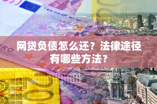 济南网贷负债怎么还？法律途径有哪些方法？