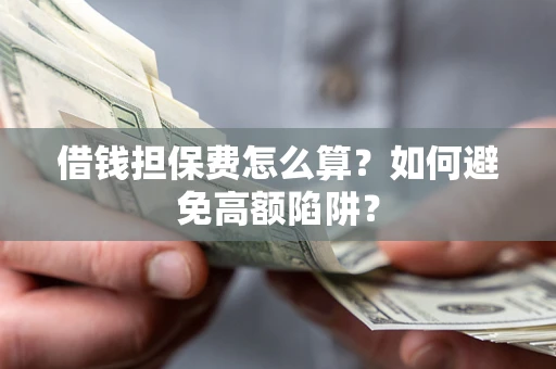济南借钱担保费怎么算？如何避免高额陷阱？