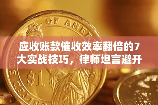 济南应收账款催收效率翻倍的7大实战技巧，律师坦言避开这些法律雷区最关键