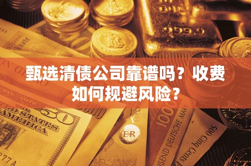济南甄选清债公司靠谱吗？收费如何规避风险？