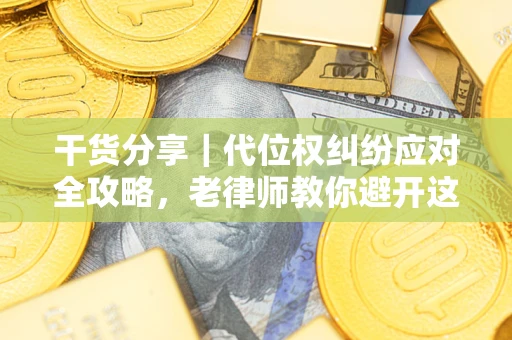 济南干货分享｜代位权纠纷应对全攻略，老律师教你避开这5大雷区