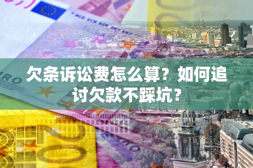 济南欠条诉讼费怎么算？如何追讨欠款不踩坑？