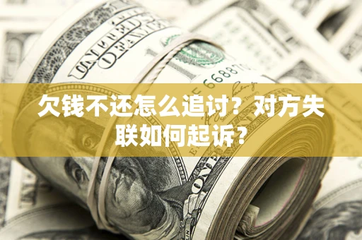 济南欠钱不还怎么追讨？对方失联如何起诉？