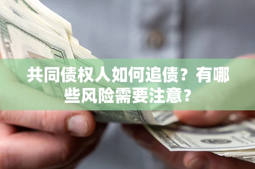 济南共同债权人如何追债？有哪些风险需要注意？