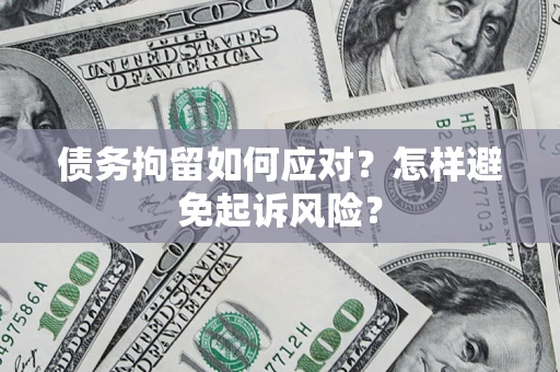济南债务拘留如何应对？怎样避免起诉风险？