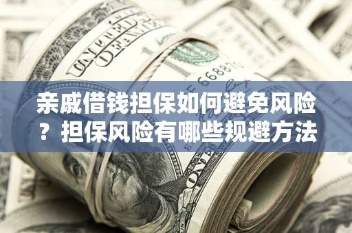济南亲戚借钱担保如何避免风险？担保风险有哪些规避方法？