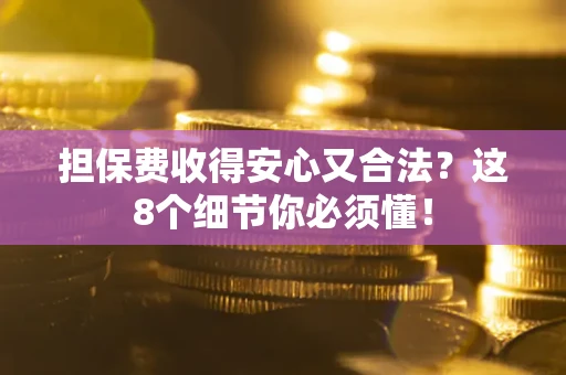 济南担保费收得安心又合法？这8个细节你必须懂！