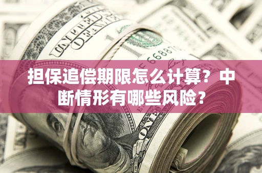 济南担保追偿期限怎么计算？中断情形有哪些风险？