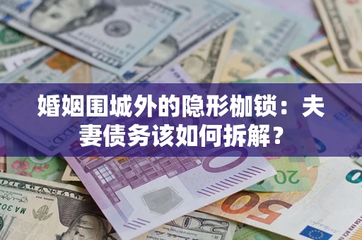 济南婚姻围城外的隐形枷锁：夫妻债务该如何拆解？
