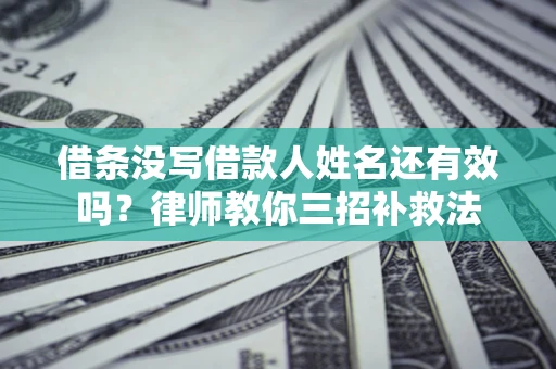 济南借条没写借款人姓名还有效吗？律师教你三招补救法