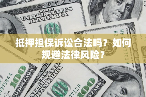 济南抵押担保诉讼合法吗？如何规避法律风险？