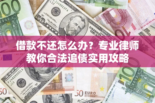 济南借款不还怎么办？专业律师教你合法追债实用攻略