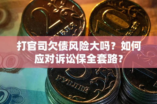 济南打官司欠债风险大吗？如何应对诉讼保全套路？