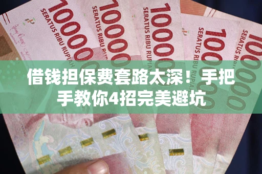 济南借钱担保费套路太深！手把手教你4招完美避坑