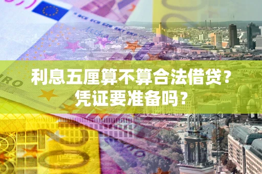 济南利息五厘算不算合法借贷？凭证要准备吗？