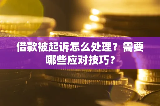 济南借款被起诉怎么处理？需要哪些应对技巧？