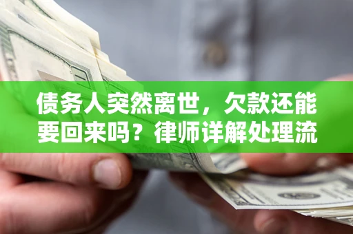 济南债务人突然离世，欠款还能要回来吗？律师详解处理流程