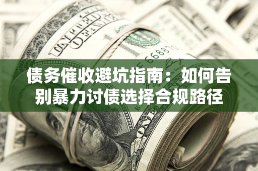 济南债务催收避坑指南：如何告别暴力讨债选择合规路径