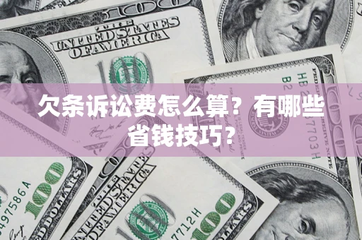 济南欠条诉讼费怎么算？有哪些省钱技巧？