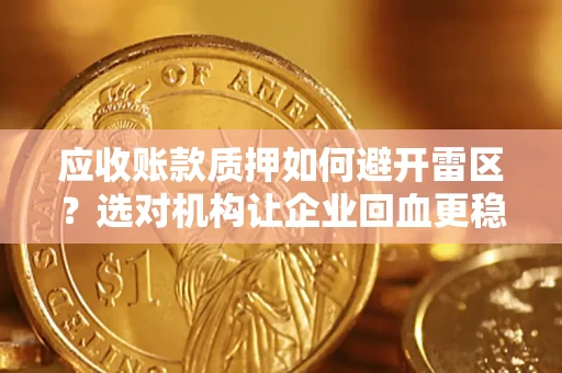 济南应收账款质押如何避开雷区？选对机构让企业回血更稳