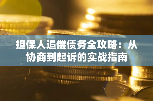 济南担保人追偿债务全攻略:从协商到起诉的实战指南 济南担保人追偿债务全攻略:从协商到起诉的实战指南