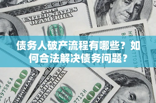 济南债务人破产流程有哪些？如何合法解决债务问题？