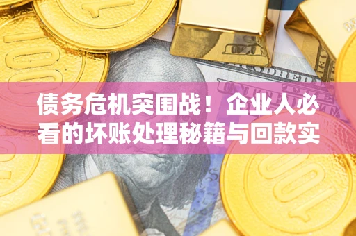 济南债务危机突围战！企业人必看的坏账处理秘籍与回款实战指南
