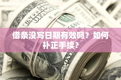 济南借条没写日期有效吗？如何补正手续？