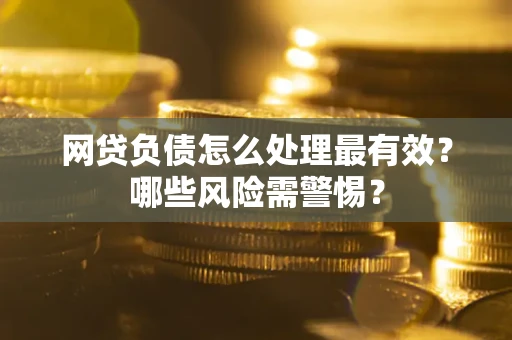济南网贷负债怎么处理最有效？哪些风险需警惕？