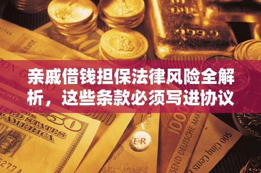 济南亲戚借钱担保法律风险全解析，这些条款必须写进协议