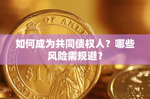 济南如何成为共同债权人？哪些风险需规避？