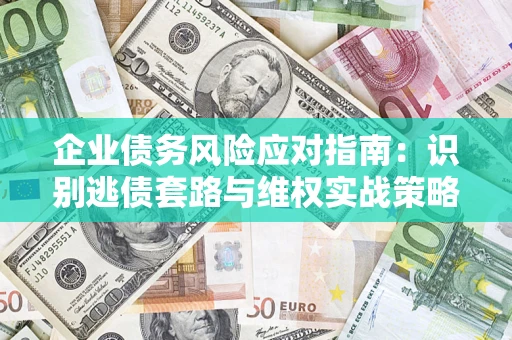 济南企业债务风险应对指南：识别逃债套路与维权实战策略