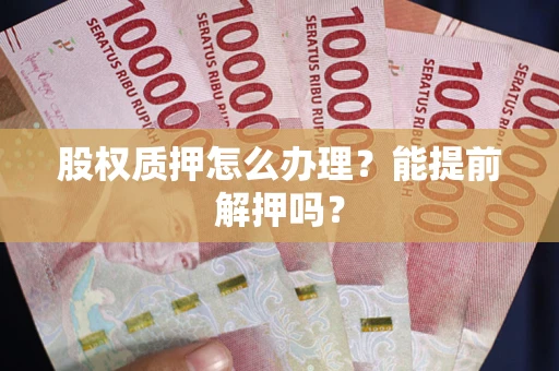 济南股权质押怎么办理？能提前解押吗？