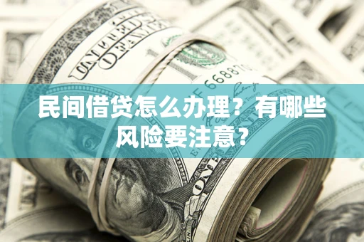 济南民间借贷怎么办理？有哪些风险要注意？