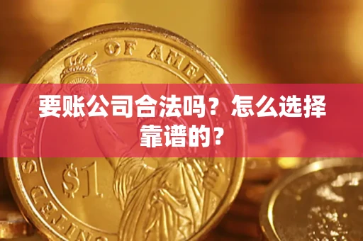 济南要账公司合法吗？怎么选择靠谱的？
