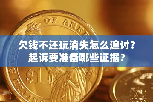 济南欠钱不还玩消失怎么追讨？起诉要准备哪些证据？