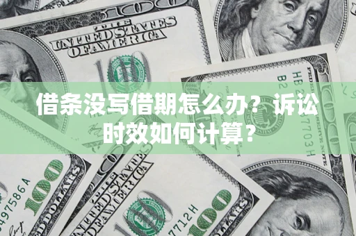 济南借条没写借期怎么办？诉讼时效如何计算？
