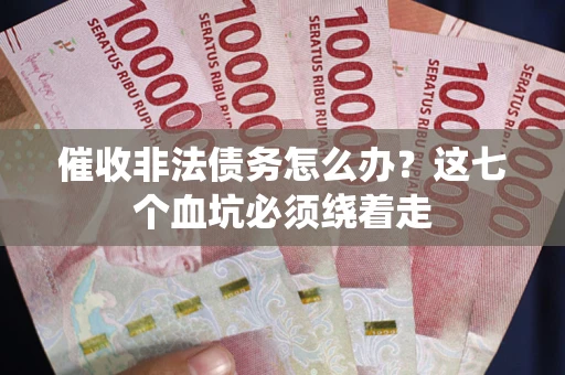 济南催收非法债务怎么办？这七个血坑必须绕着走