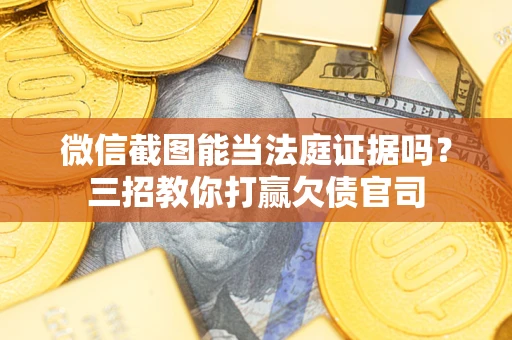 济南微信截图能当法庭证据吗？三招教你打赢欠债官司